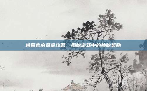 桃园官府悬赏攻略，揭秘游戏中的神秘奖励