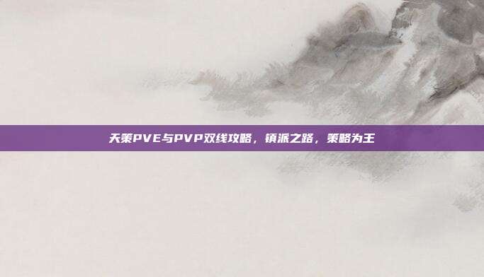 天策PVE与PVP双线攻略，镇派之路，策略为王