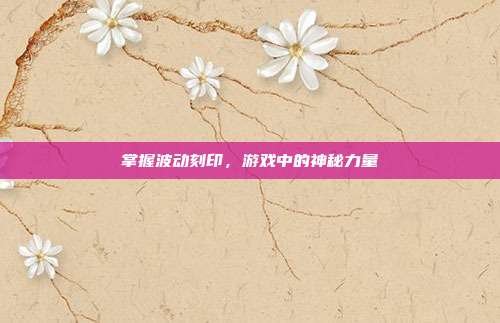 掌握波动刻印，游戏中的神秘力量