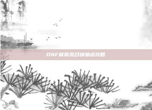 DNF献祭流召唤加点攻略