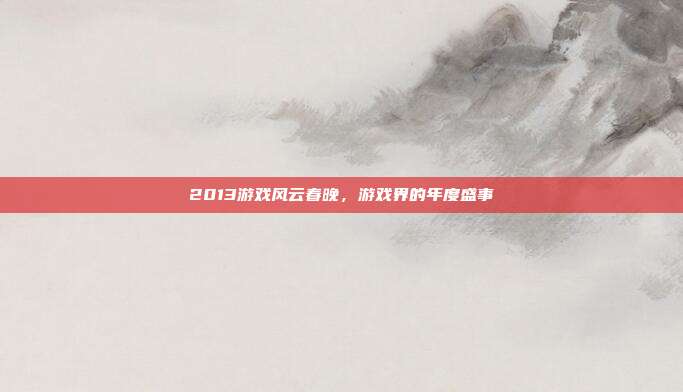 2013游戏风云春晚，游戏界的年度盛事