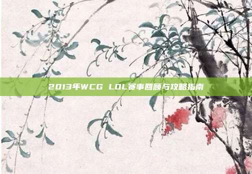 2013年WCG LOL赛事回顾与攻略指南