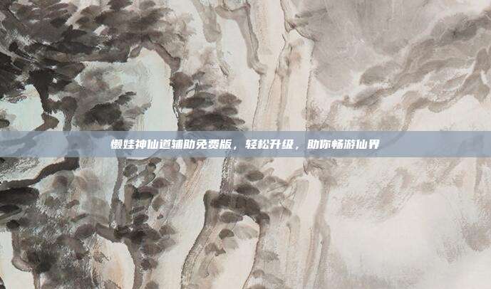 懒娃神仙道辅助免费版，轻松升级，助你畅游仙界