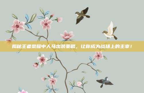 揭秘王者荣耀中人马出装策略，让你成为战场上的主宰！