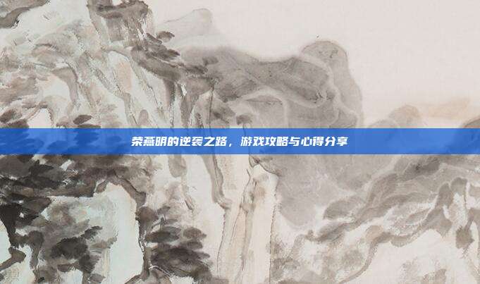 荣燕明的逆袭之路，游戏攻略与心得分享