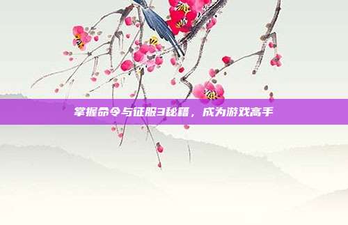 掌握命令与征服3秘籍，成为游戏高手