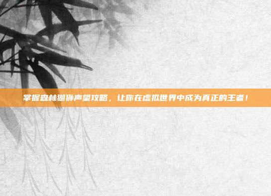 掌握森林猢狲声望攻略，让你在虚拟世界中成为真正的王者！