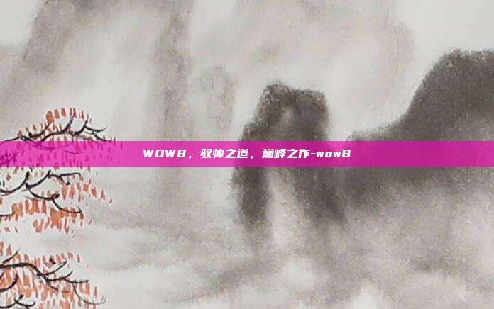 WOW8，驭帅之道，巅峰之作-wow8