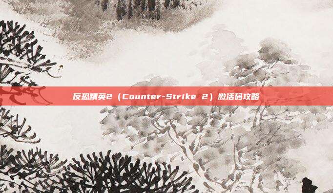 反恐精英2（Counter-Strike 2）激活码攻略