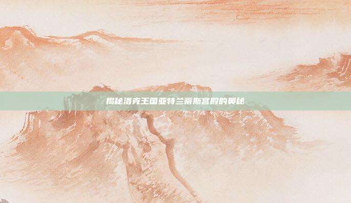 揭秘洛克王国亚特兰蒂斯宫殿的奥秘