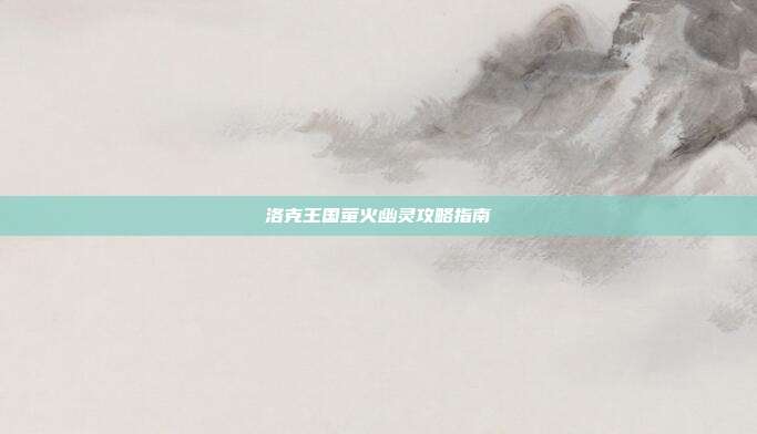 洛克王国萤火幽灵攻略指南
