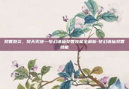 焚香烈炎，焚天灭地—梦幻诛仙焚香技能全解析-梦幻诛仙焚香技能