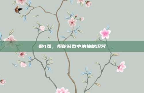鬼4怨，揭秘游戏中的神秘诅咒