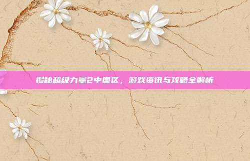 揭秘超级力量2中国区，游戏资讯与攻略全解析