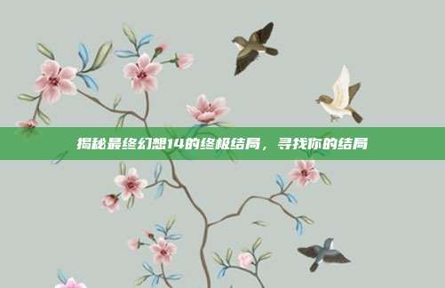 揭秘最终幻想14的终极结局，寻找你的结局