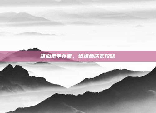 吸血鬼幸存者，终极合成表攻略