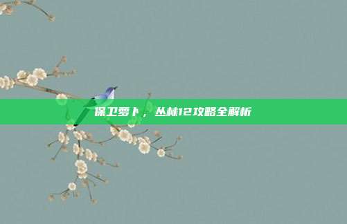 保卫萝卜，丛林12攻略全解析