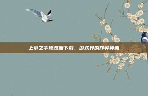 上帝之手修改器下载，游戏界的作弊神器
