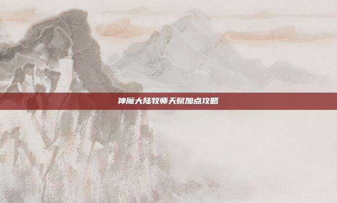 神魔大陆牧师天赋加点攻略