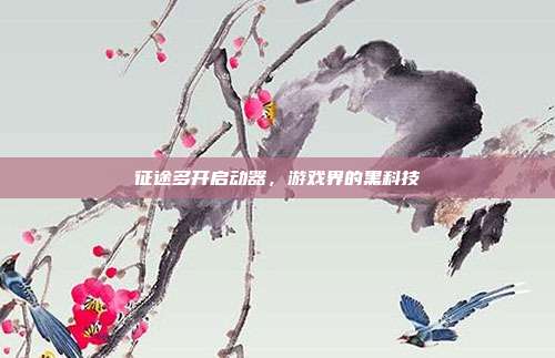 征途多开启动器，游戏界的黑科技