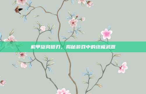 机甲旋风链刃，揭秘游戏中的终极武器