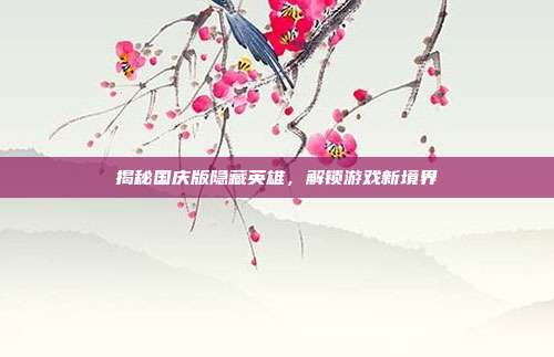揭秘国庆版隐藏英雄，解锁游戏新境界