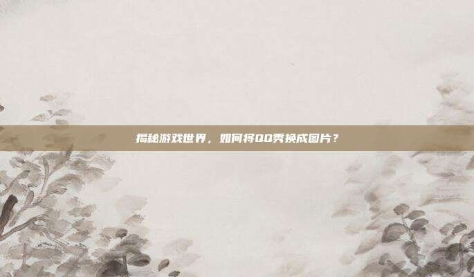 揭秘游戏世界，如何将QQ秀换成图片？