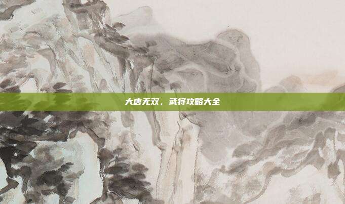 大唐无双，武将攻略大全