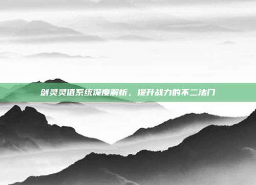 剑灵灵值系统深度解析，提升战力的不二法门