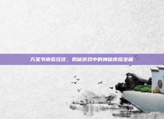 万圣节南瓜狂欢，揭秘游戏中的神秘南瓜宝藏