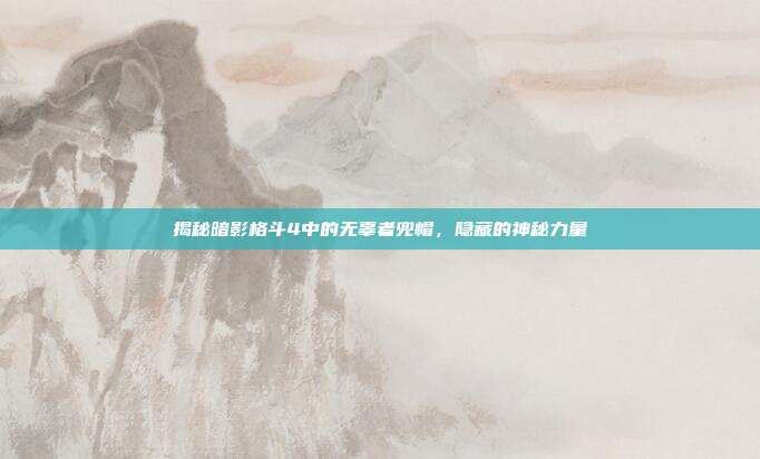 揭秘暗影格斗4中的无辜者兜帽，隐藏的神秘力量