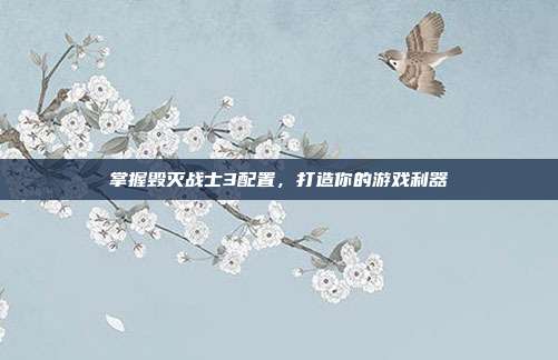 掌握毁灭战士3配置，打造你的游戏利器