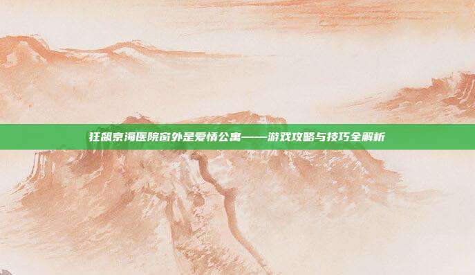 狂飙京海医院窗外是爱情公寓——游戏攻略与技巧全解析