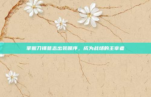 掌握刀锋意志出装顺序，成为战场的主宰者