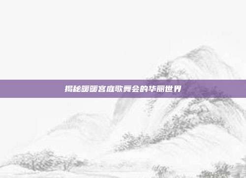 揭秘暖暖宫庭歌舞会的华丽世界