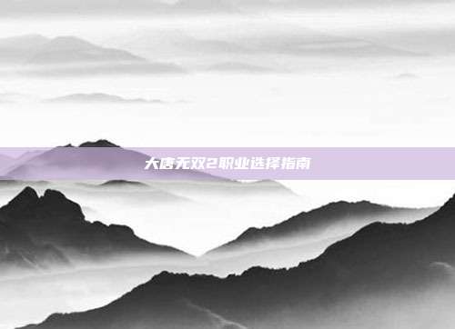 大唐无双2职业选择指南