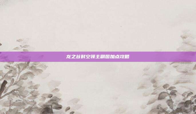 龙之谷时空领主刷图加点攻略