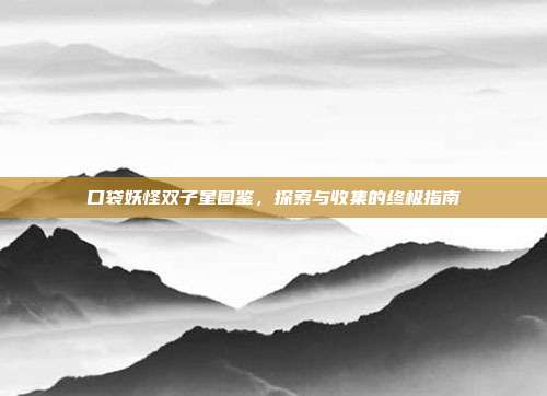 口袋妖怪双子星图鉴，探索与收集的终极指南