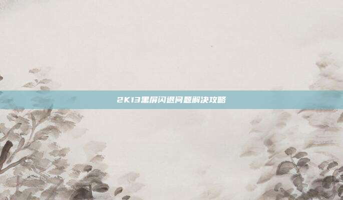 2K13黑屏闪退问题解决攻略