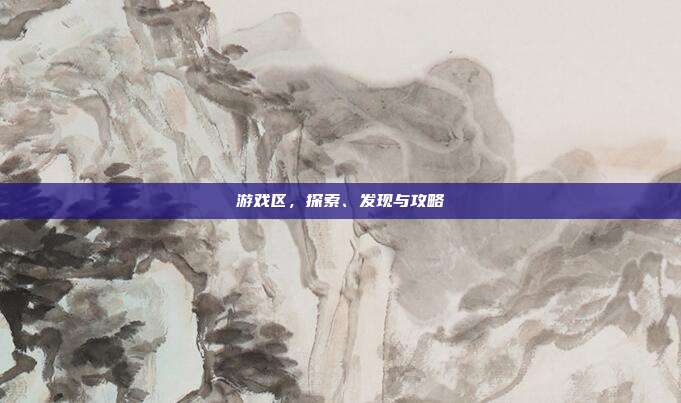 游戏区，探索、发现与攻略
