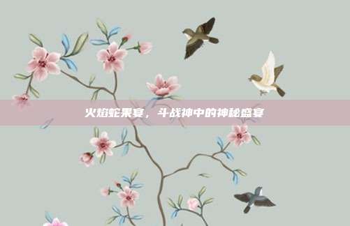 火焰蛇果宴，斗战神中的神秘盛宴