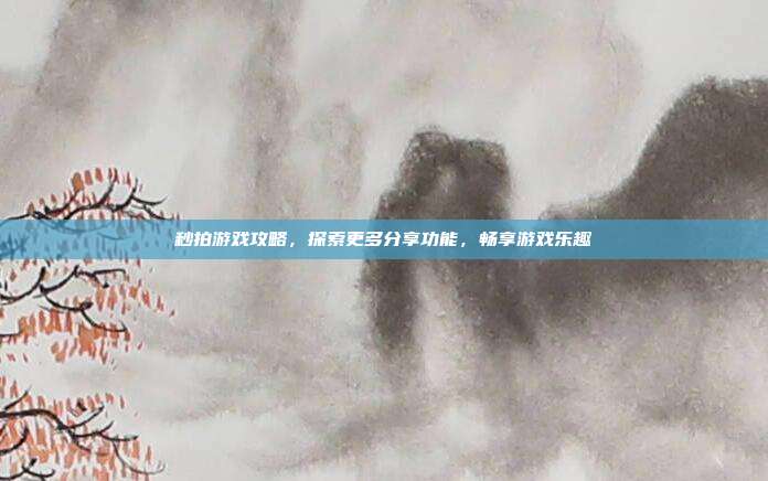秒拍游戏攻略，探索更多分享功能，畅享游戏乐趣