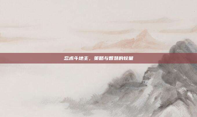 忍术斗地主，策略与智慧的较量