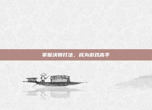掌握沃顿打法，成为游戏高手