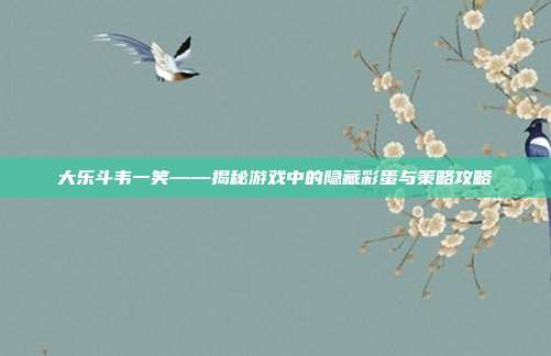 大乐斗韦一笑——揭秘游戏中的隐藏彩蛋与策略攻略