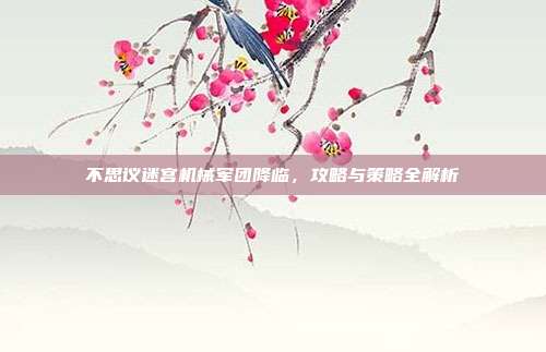 不思议迷宫机械军团降临，攻略与策略全解析