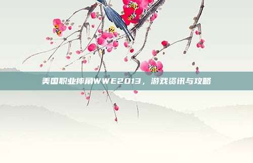 美国职业摔角WWE2013，游戏资讯与攻略