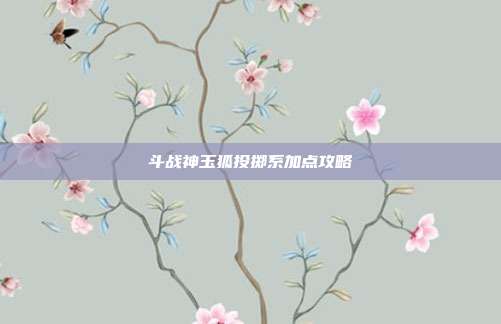 斗战神玉狐投掷系加点攻略
