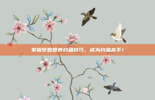掌握梦想世界钓鱼技巧，成为钓鱼高手！