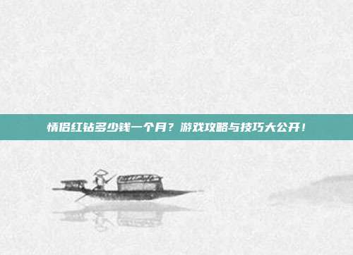 情侣红钻多少钱一个月？游戏攻略与技巧大公开！